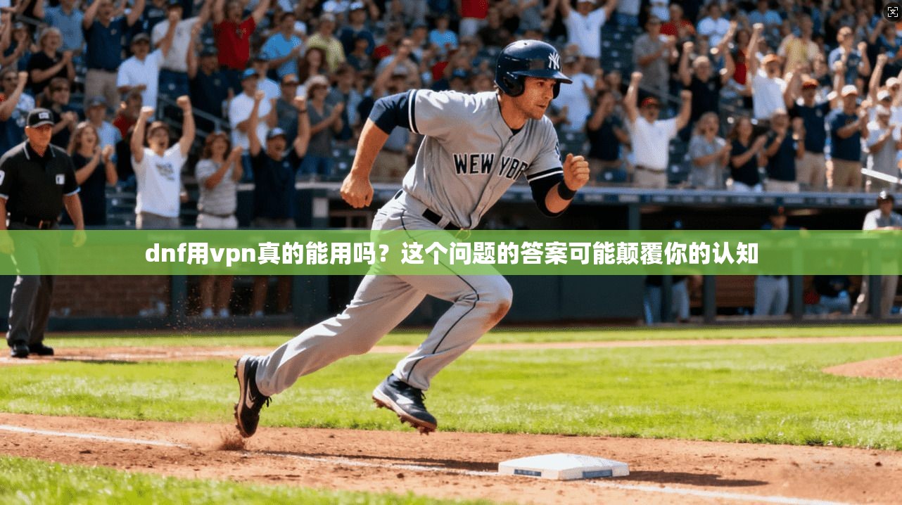 dnf用vpn真的能用吗？这个问题的答案可能颠覆你的认知