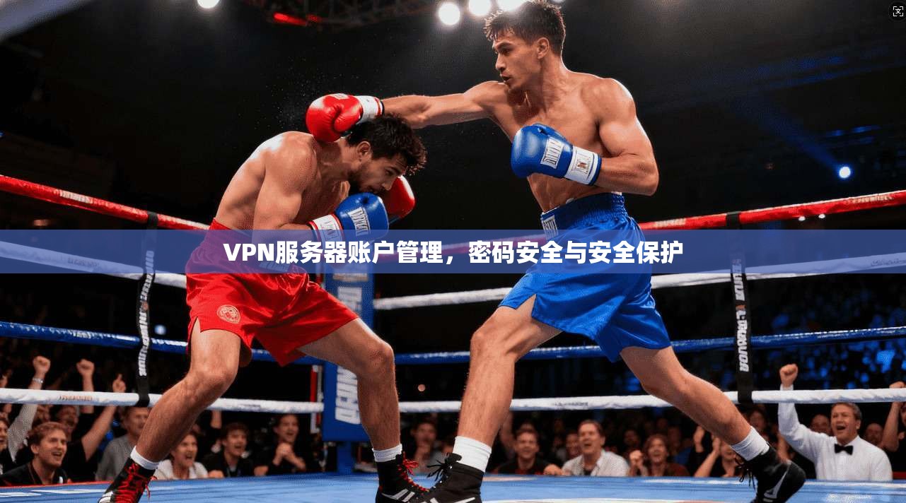 VPN服务器账户管理，密码安全与安全保护