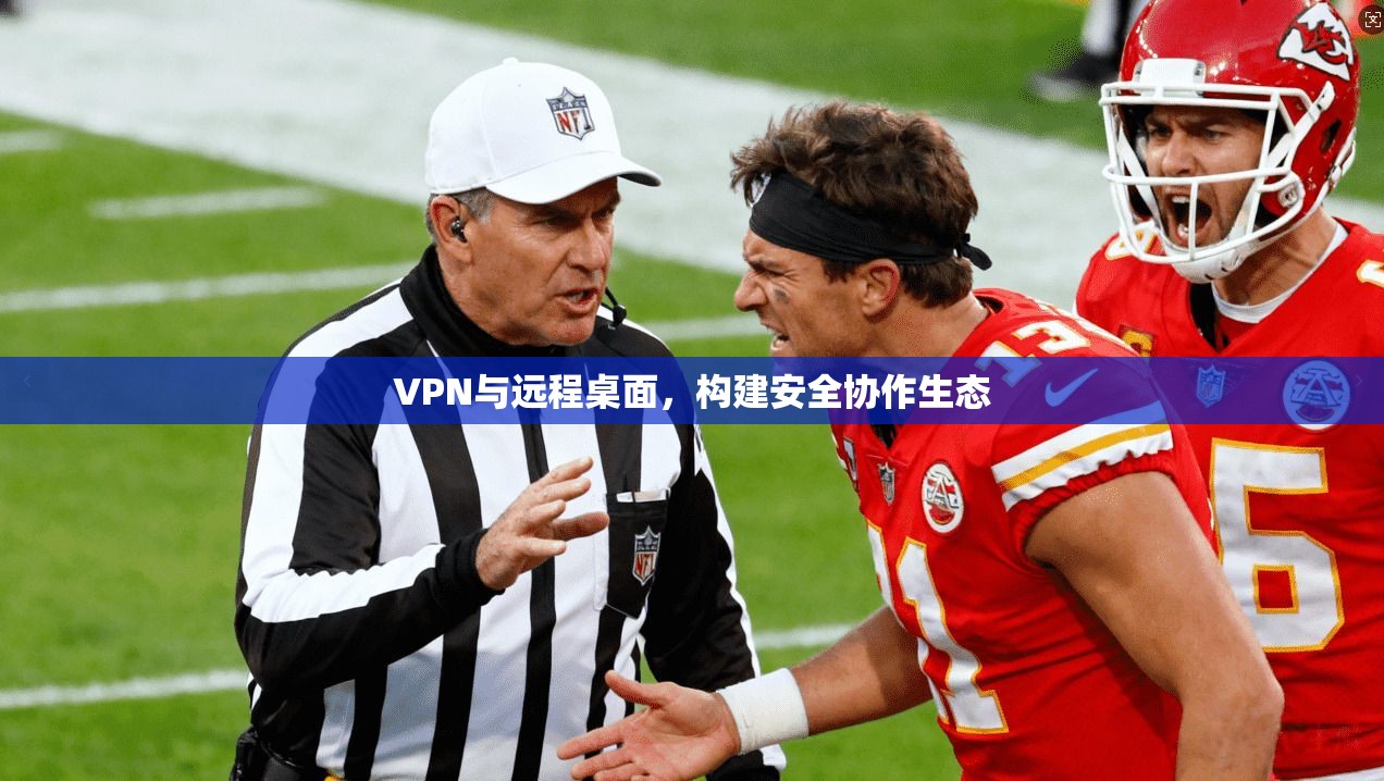 VPN与远程桌面，构建安全协作生态
