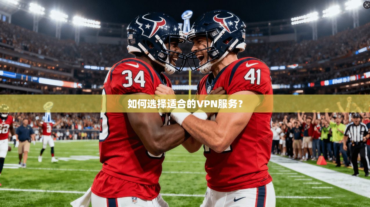 如何选择适合的VPN服务？