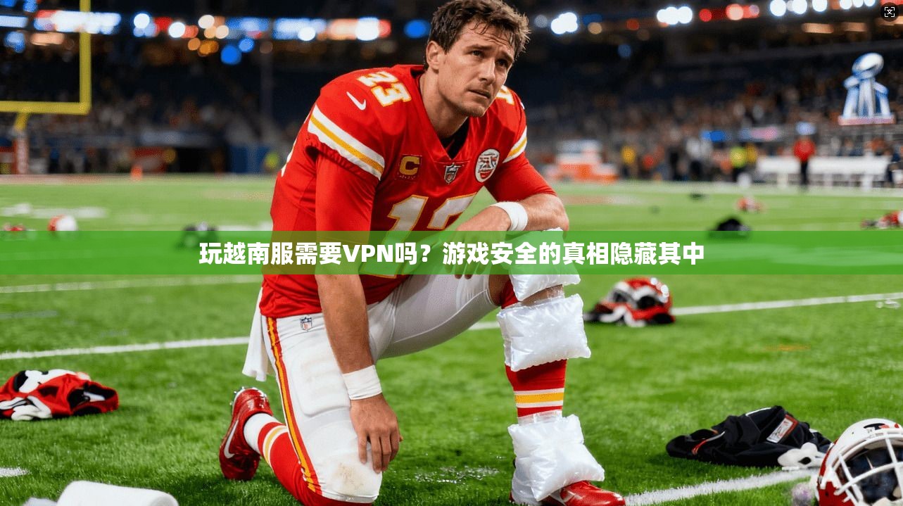 玩越南服需要VPN吗？游戏安全的真相隐藏其中
