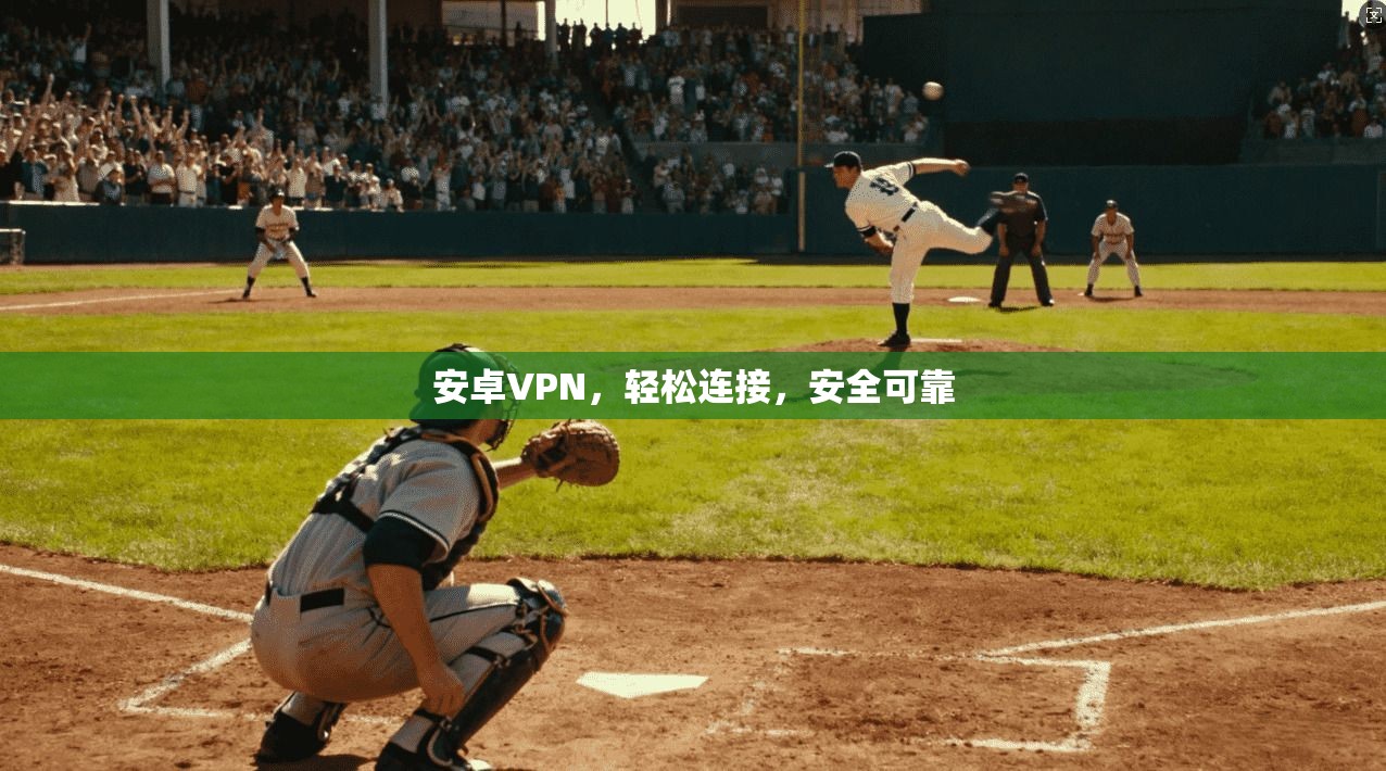 安卓VPN，轻松连接，安全可靠