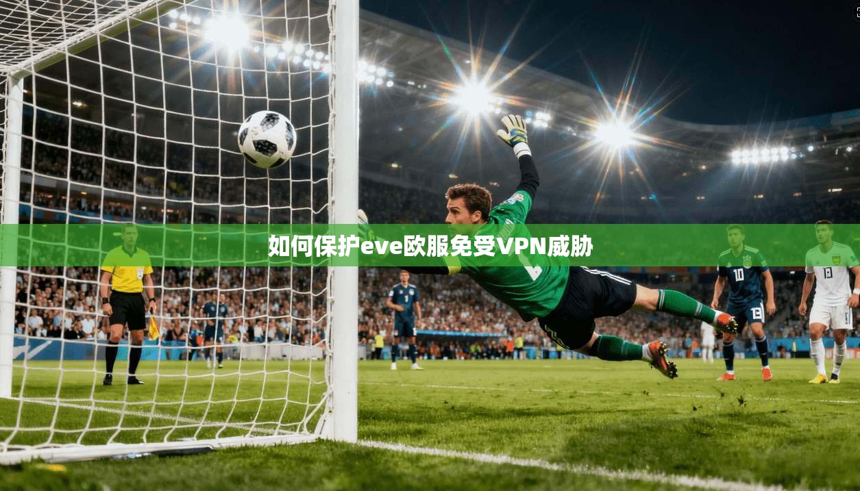 如何保护eve欧服免受VPN威胁