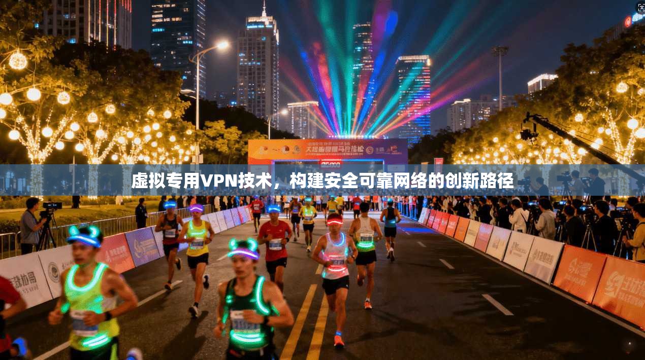 虚拟专用VPN技术,构建安全可靠网络的创新路径