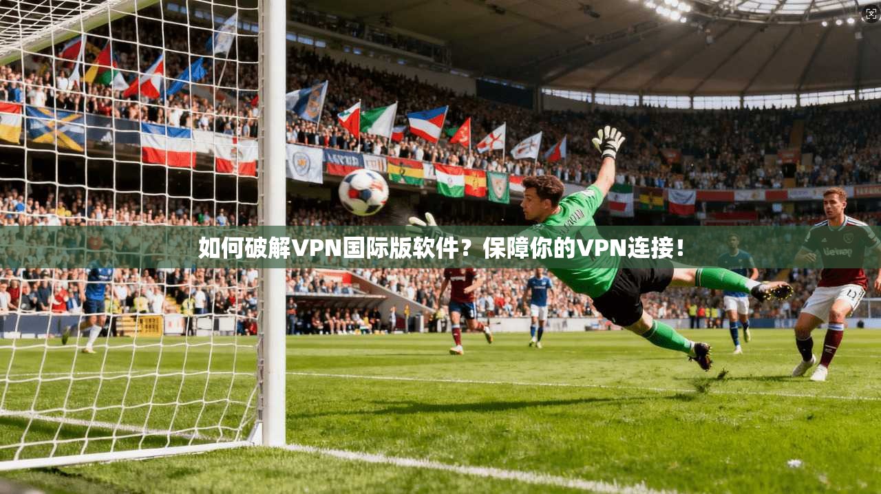 如何破解VPN国际版软件？保障你的VPN连接！