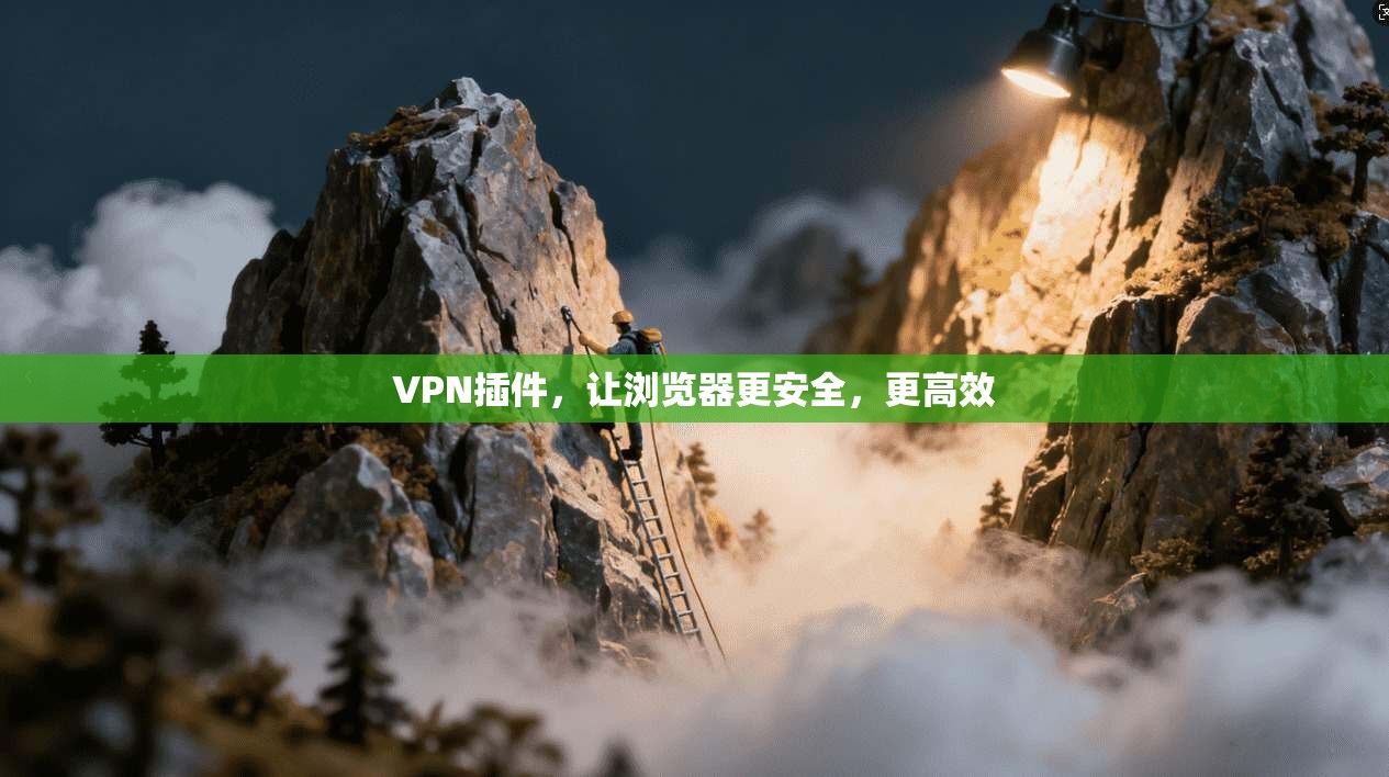 VPN插件，让浏览器更安全，更高效