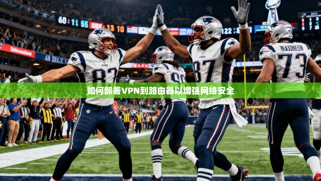 如何部署VPN到路由器以增强网络安全