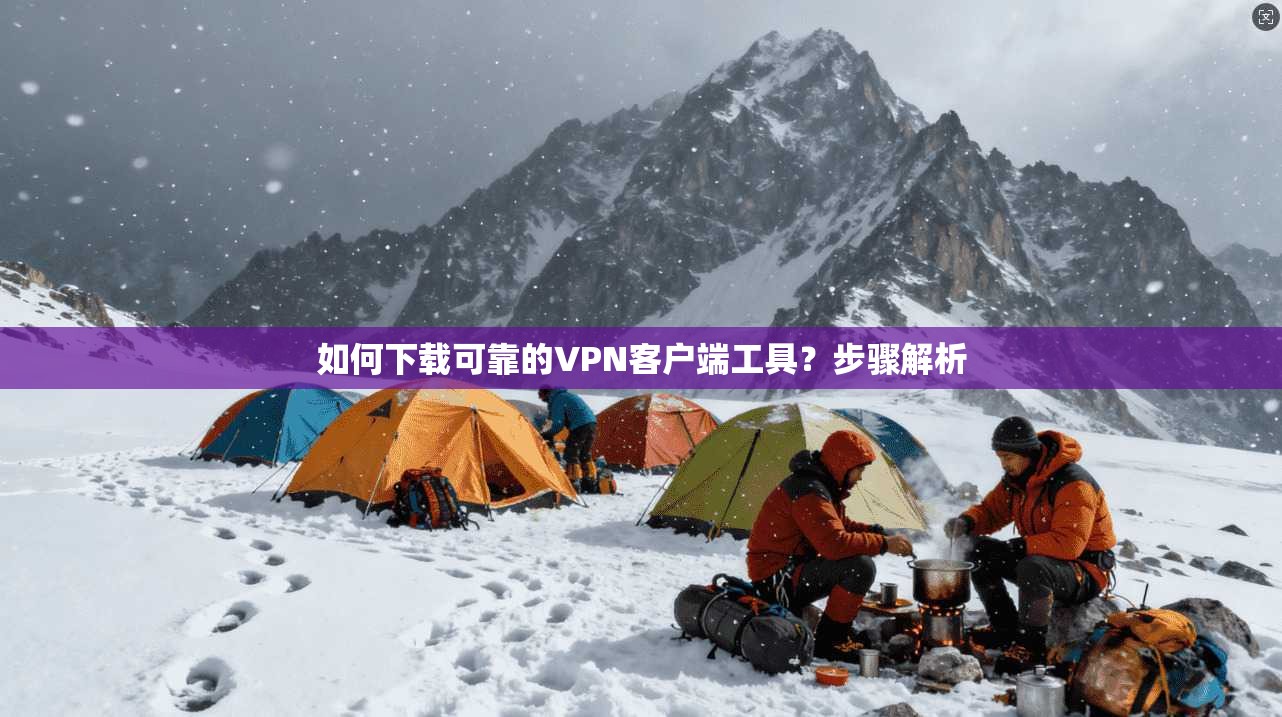 如何下载可靠的VPN客户端工具？步骤解析
