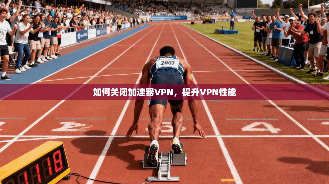 如何关闭加速器VPN,提升VPN性能