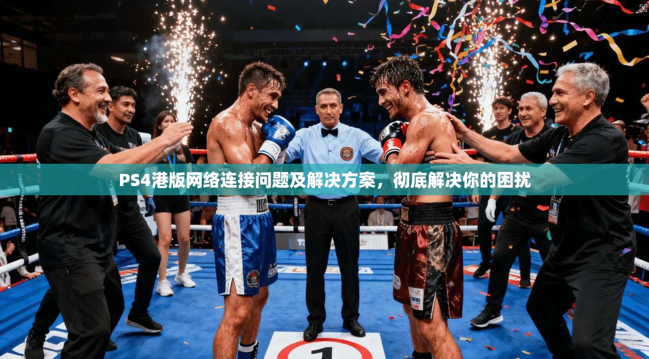 PS4港版网络连接问题及解决方案，彻底解决你的困扰