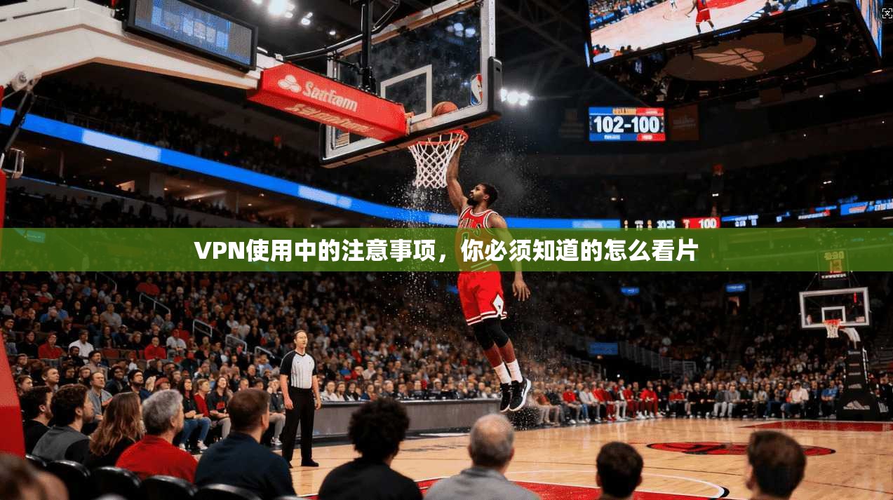 VPN使用中的注意事项，你必须知道的怎么看片