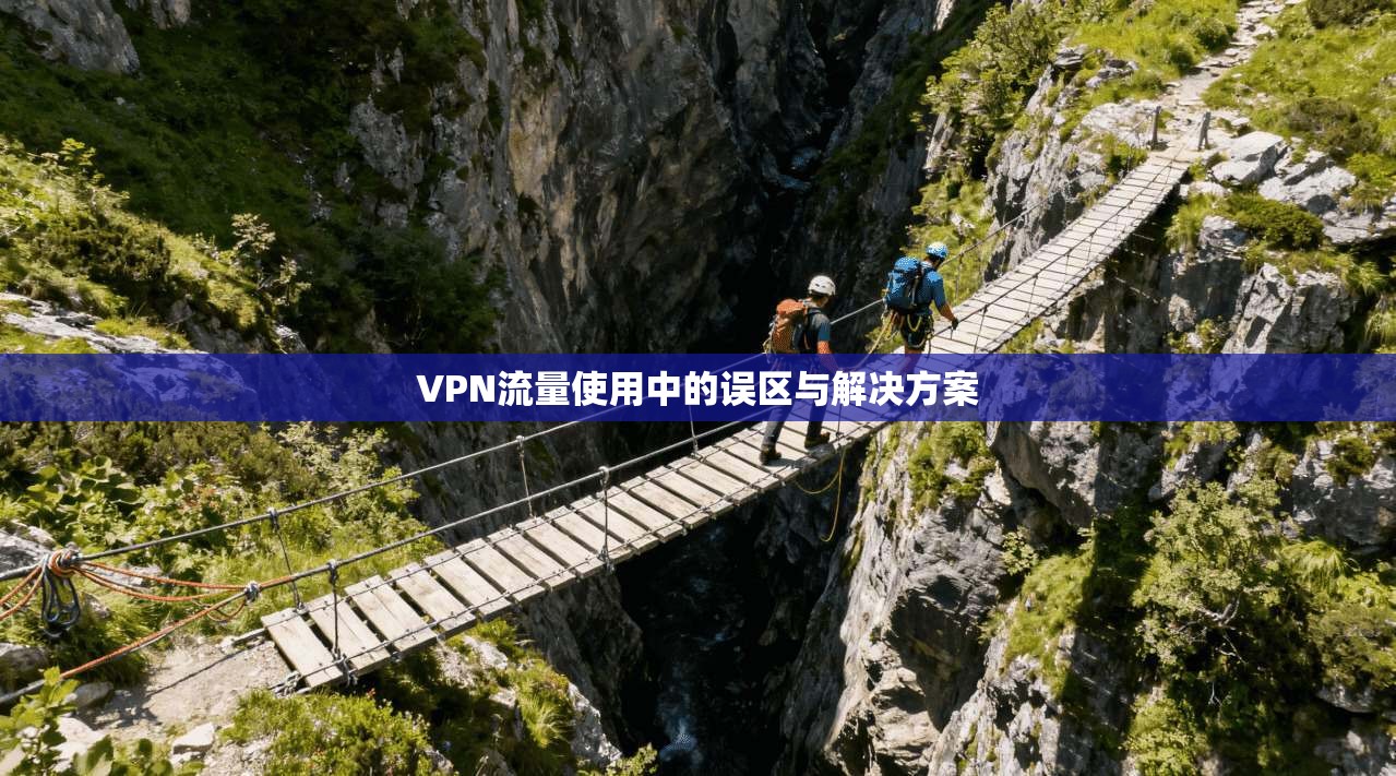 VPN流量使用中的误区与解决方案