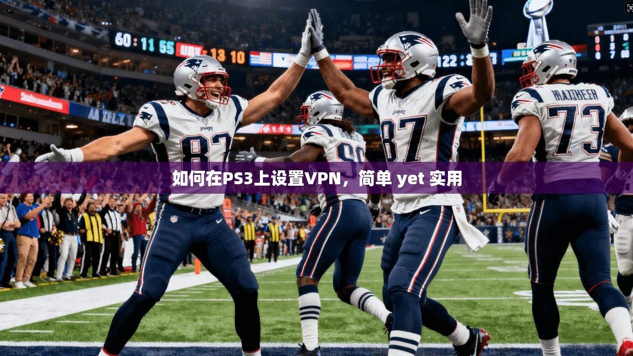 如何在PS3上设置VPN，简单 yet 实用