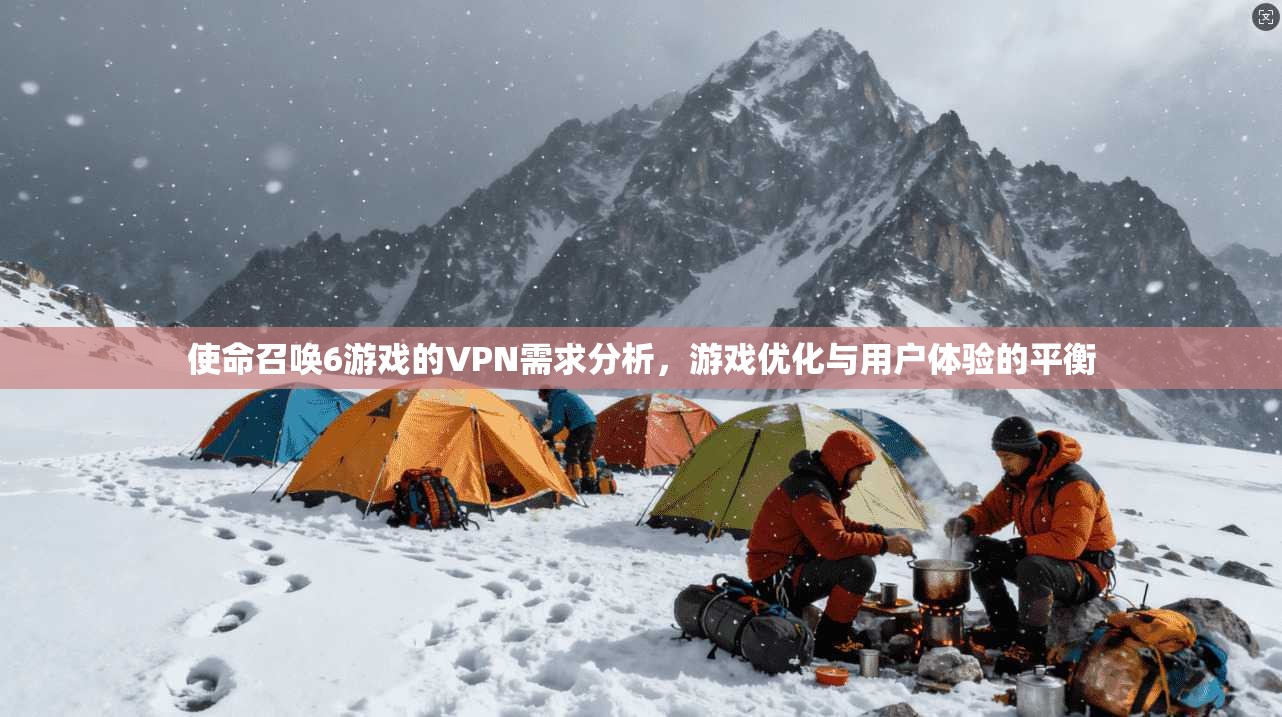 使命召唤6游戏的VPN需求分析，游戏优化与用户体验的平衡