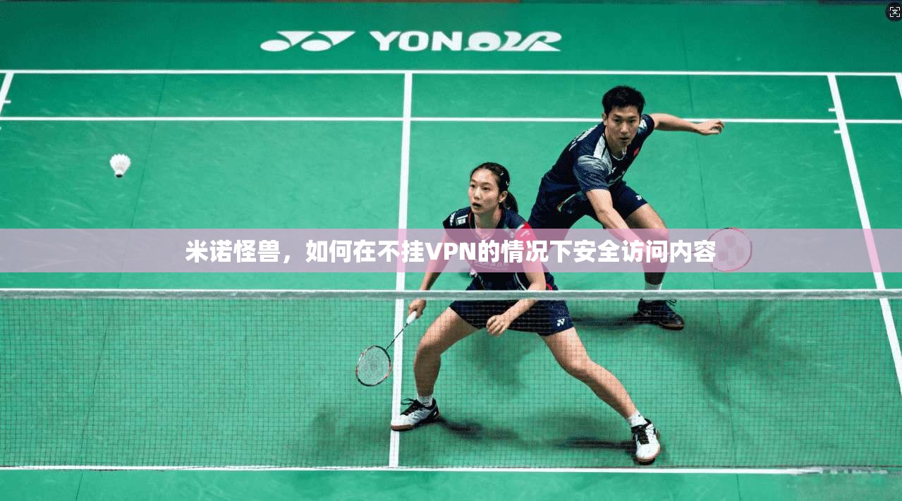 米诺怪兽，如何在不挂VPN的情况下安全访问内容