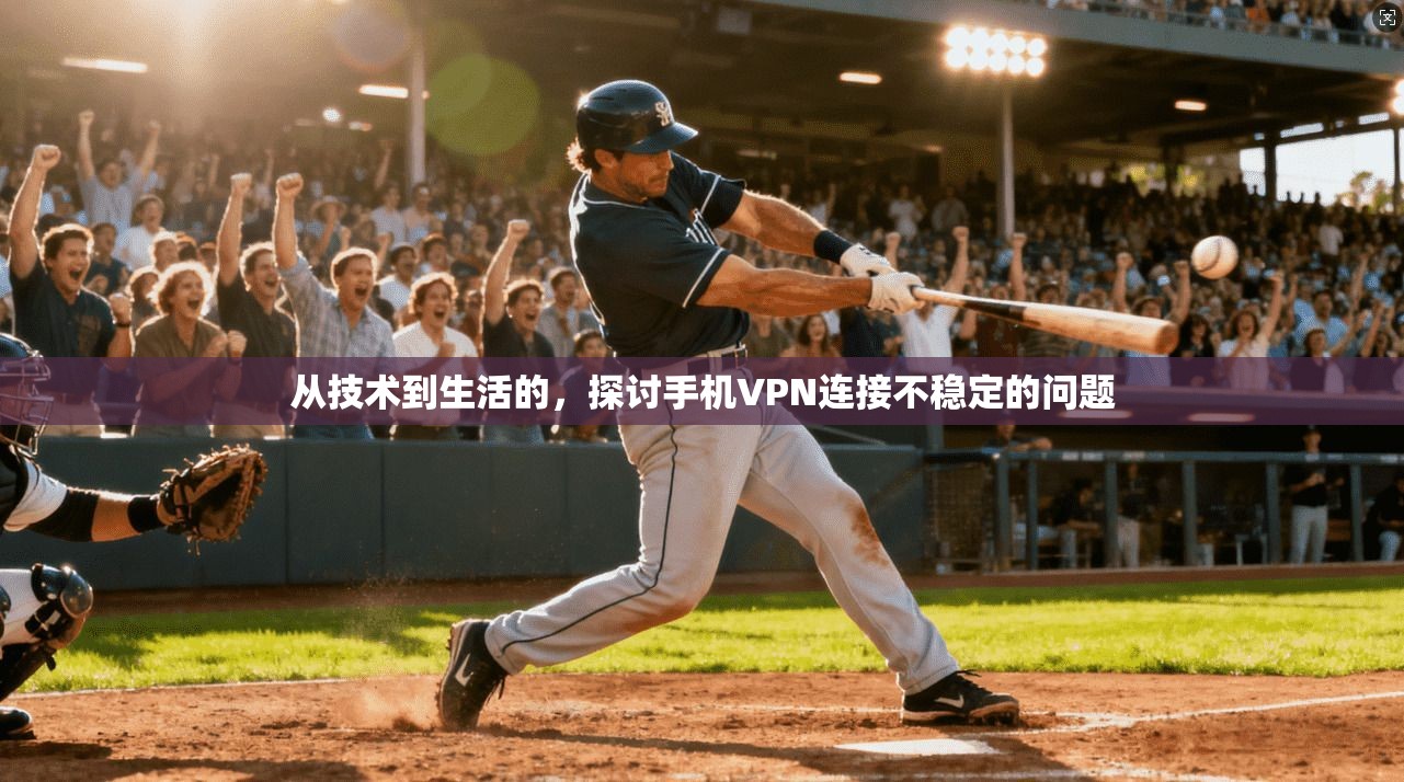 从技术到生活的，探讨手机VPN连接不稳定的问题