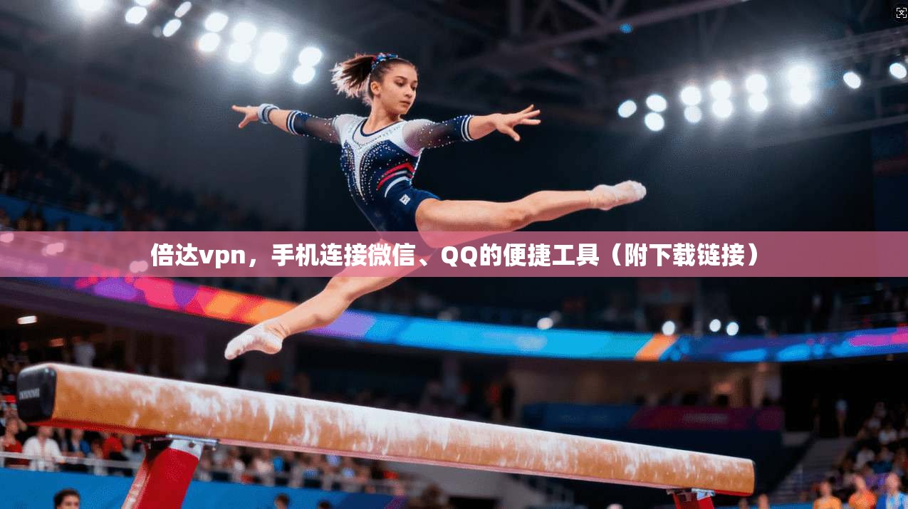 倍达vpn，手机连接微信、QQ的便捷工具（附下载链接）