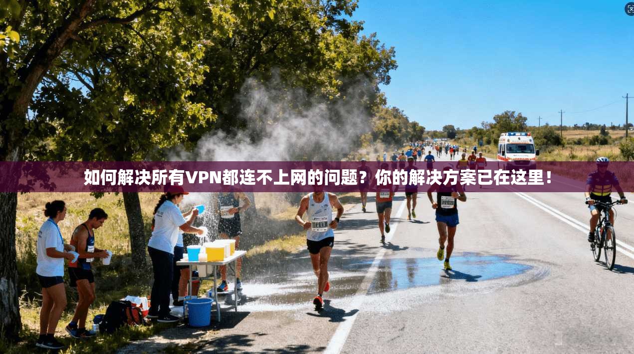 如何解决所有VPN都连不上网的问题？你的解决方案已在这里！