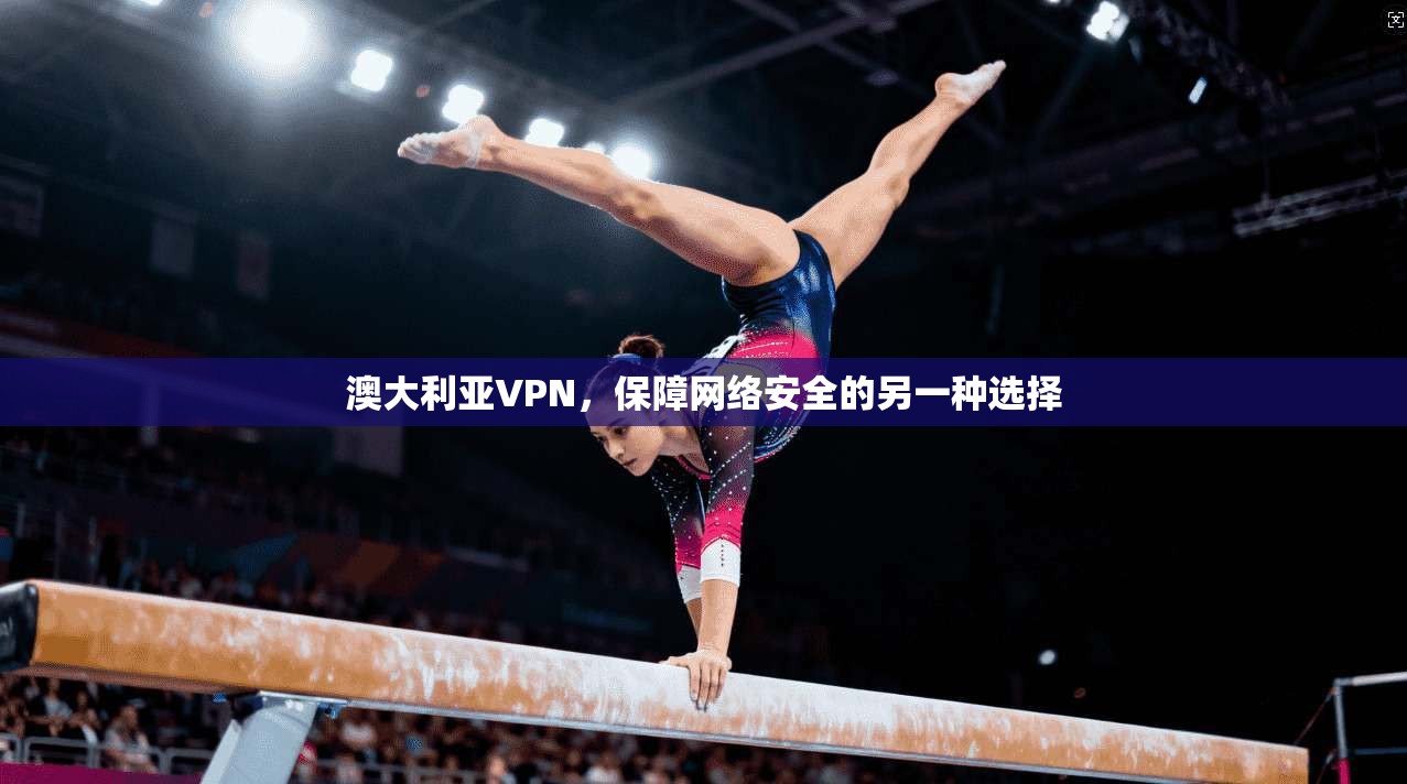 澳大利亚VPN，保障网络安全的另一种选择