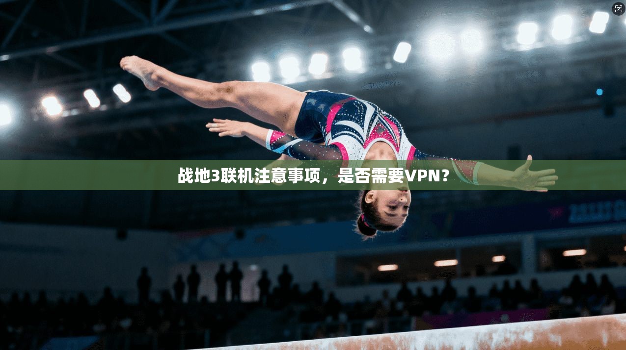 战地3联机注意事项，是否需要VPN？