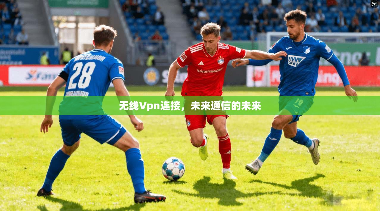 无线Vpn连接,未来通信的未来