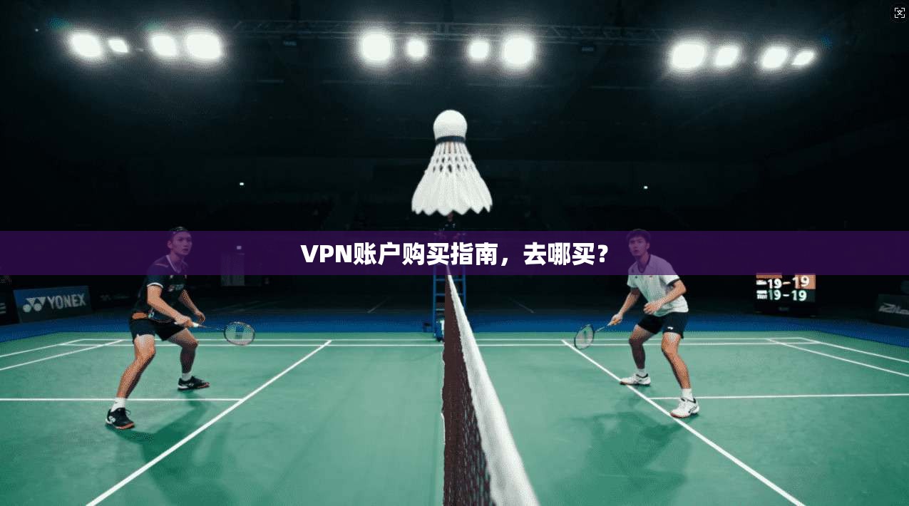 VPN账户购买指南,去哪买?