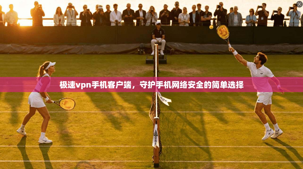 极速vpn手机客户端，守护手机网络安全的简单选择