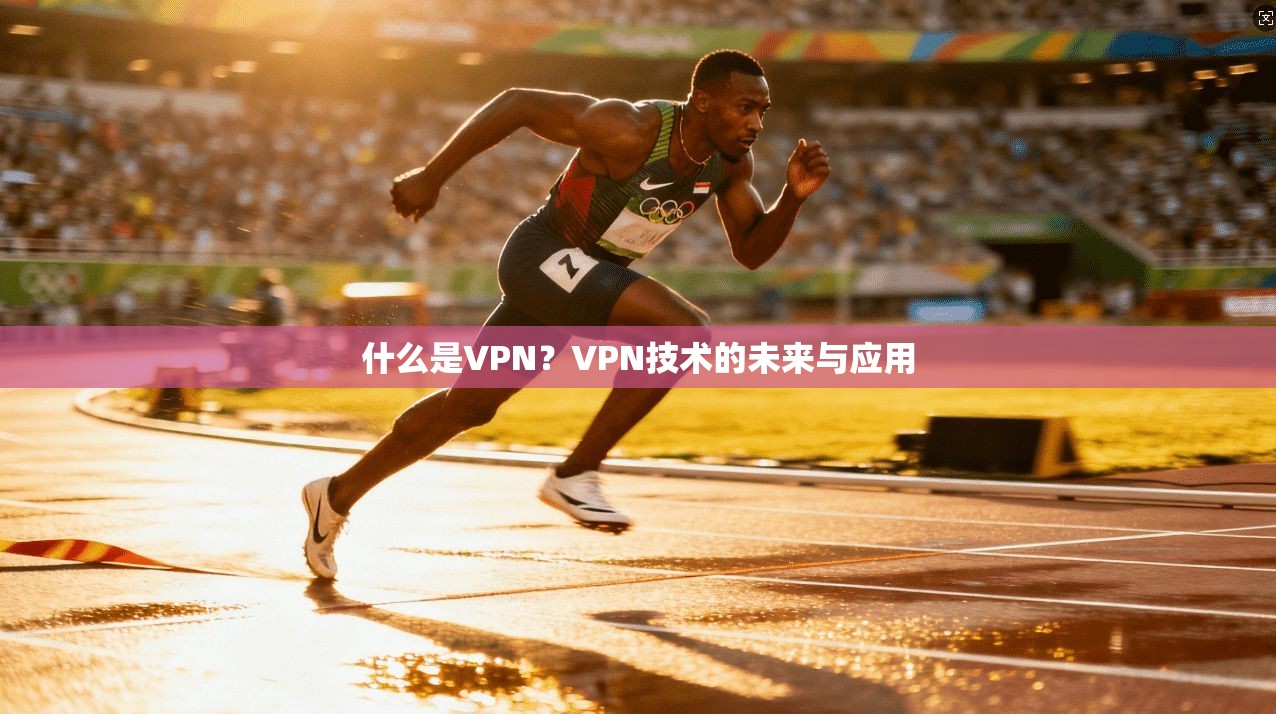 什么是VPN？VPN技术的未来与应用