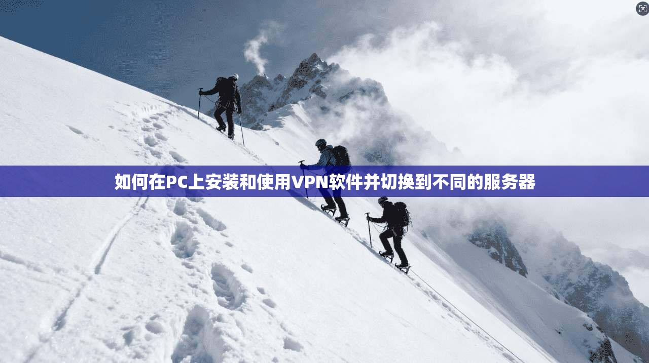 如何在PC上安装和使用VPN软件并切换到不同的服务器