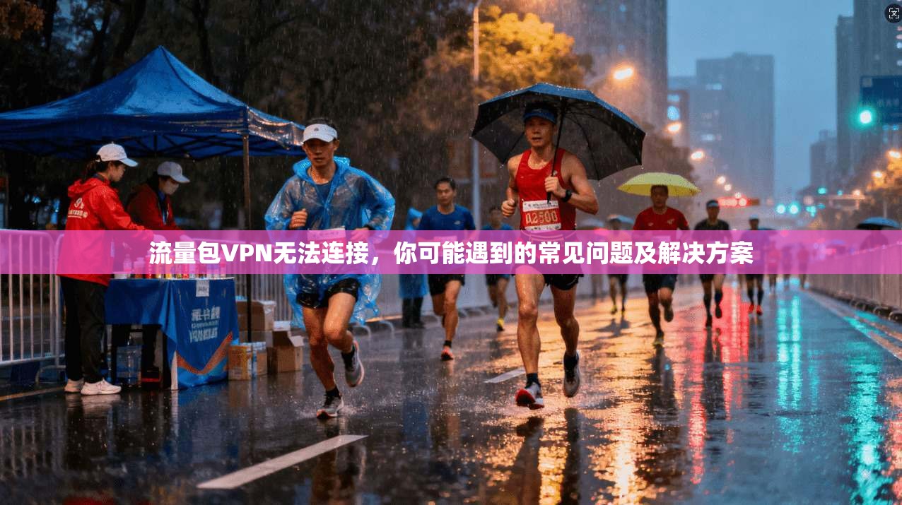 流量包VPN无法连接,你可能遇到的常见问题及解决方案