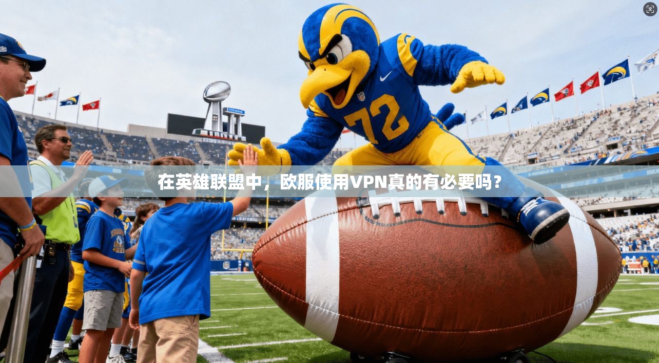 在英雄联盟中，欧服使用VPN真的有必要吗？