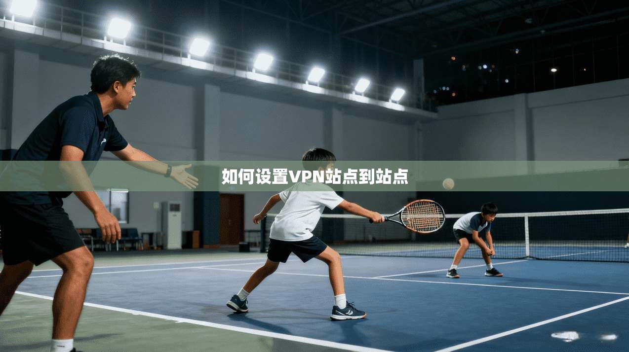 如何设置VPN站点到站点