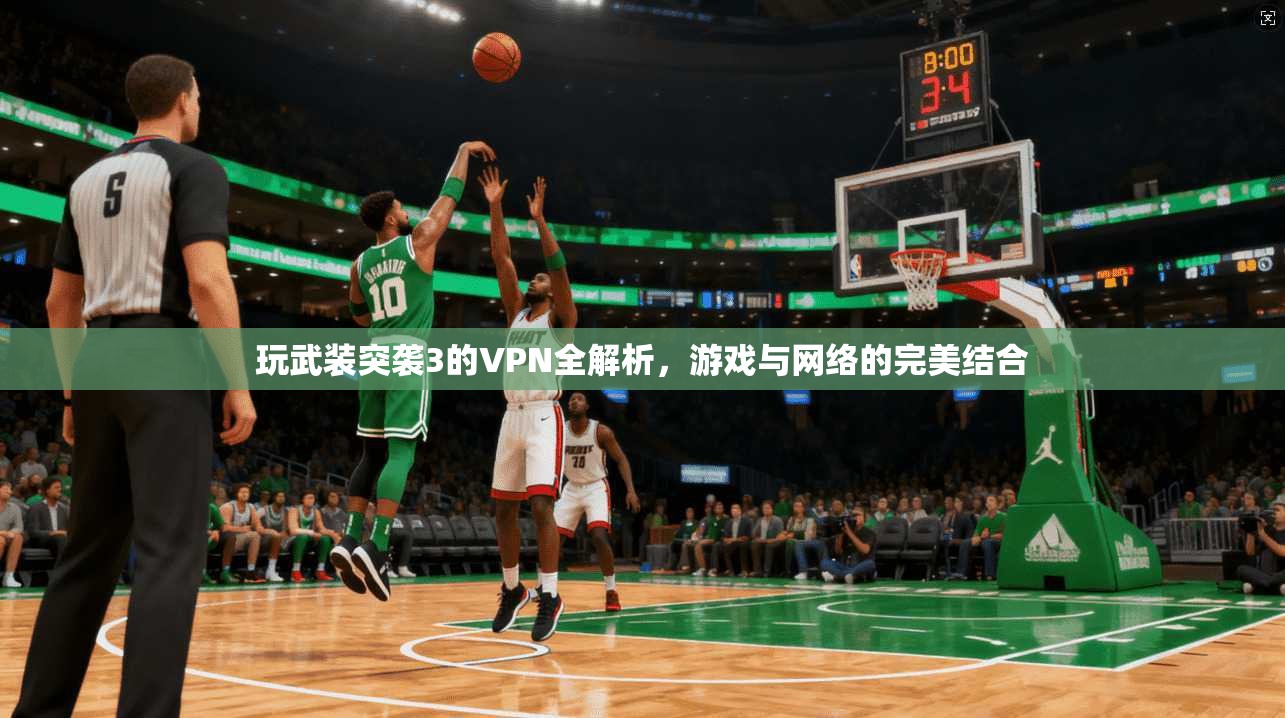 玩武装突袭3的VPN全解析，游戏与网络的完美结合