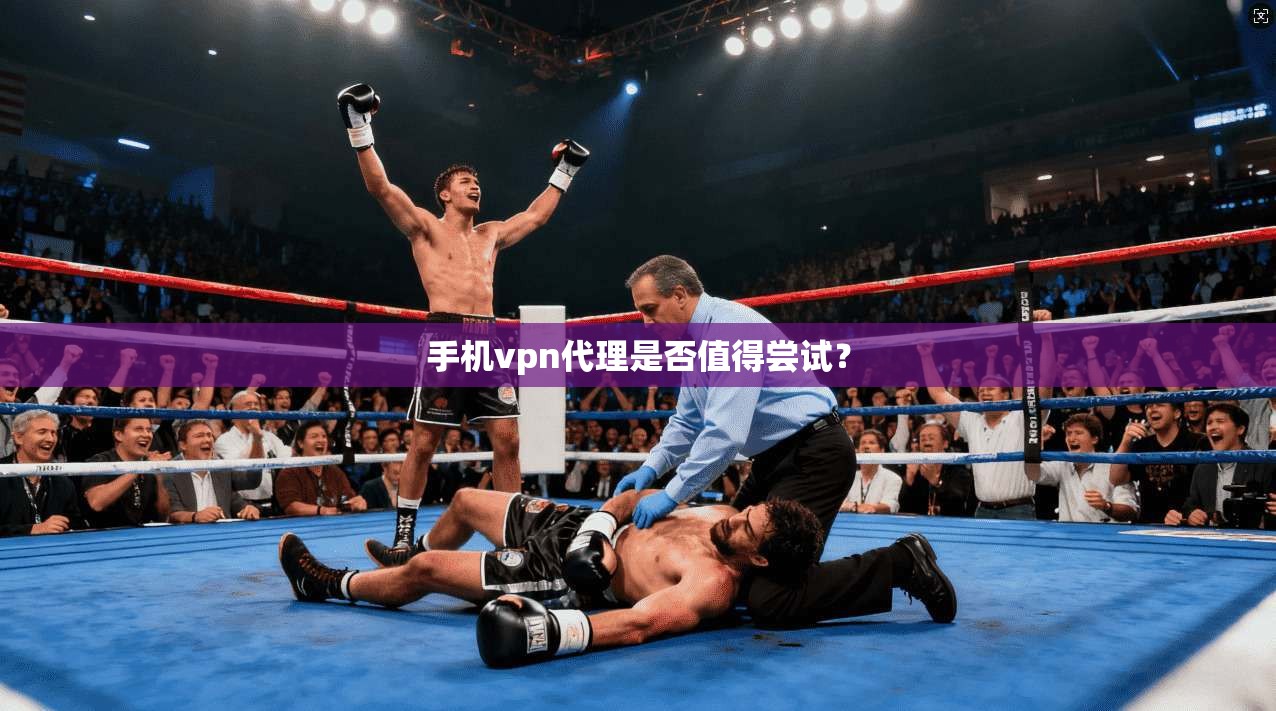手机vpn代理是否值得尝试？