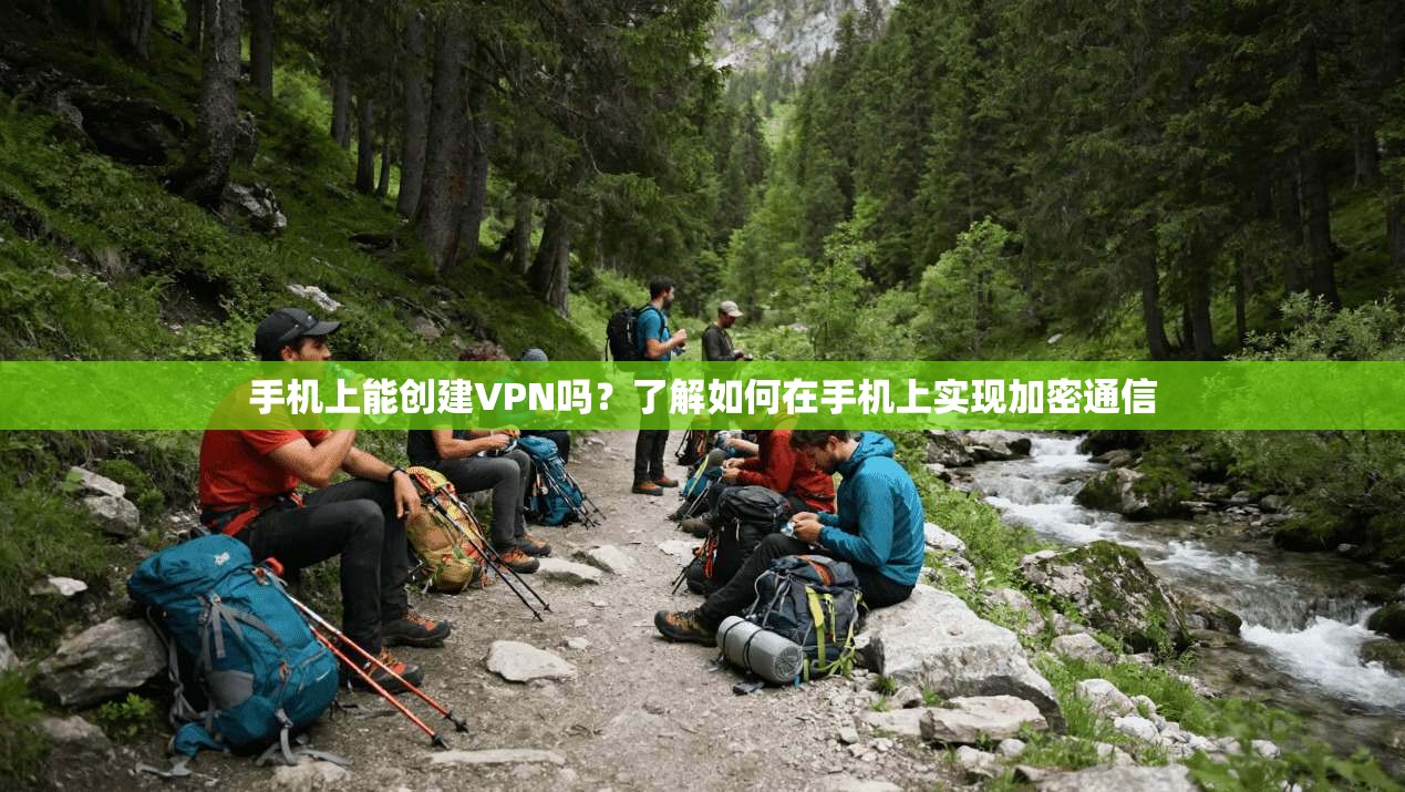 手机上能创建VPN吗?了解如何在手机上实现加密通信