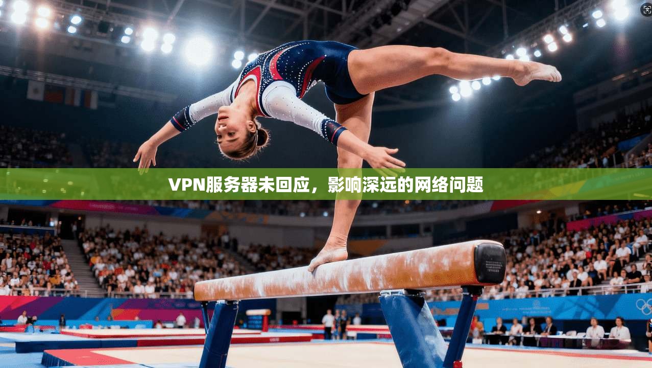 VPN服务器未回应,影响深远的网络问题