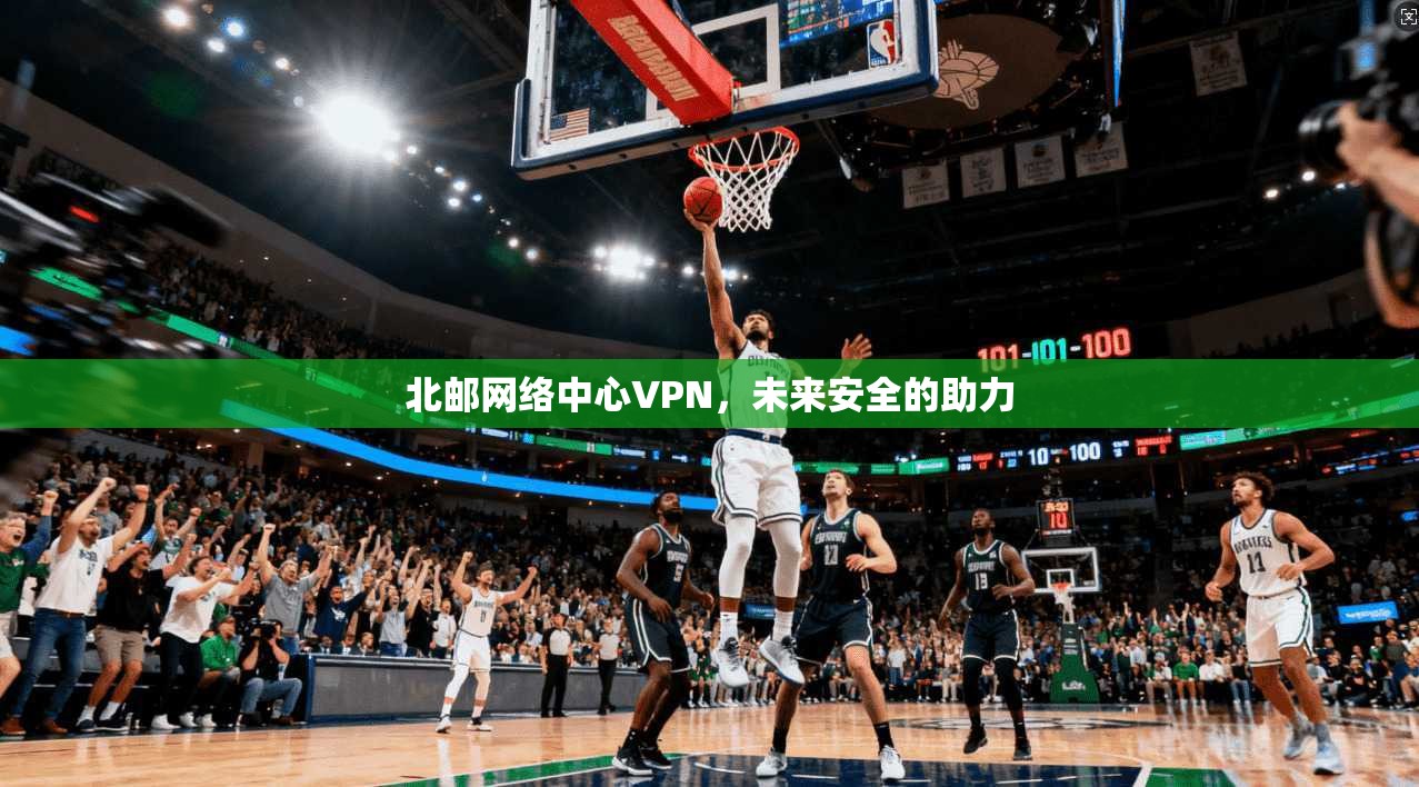 北邮网络中心VPN,未来安全的助力