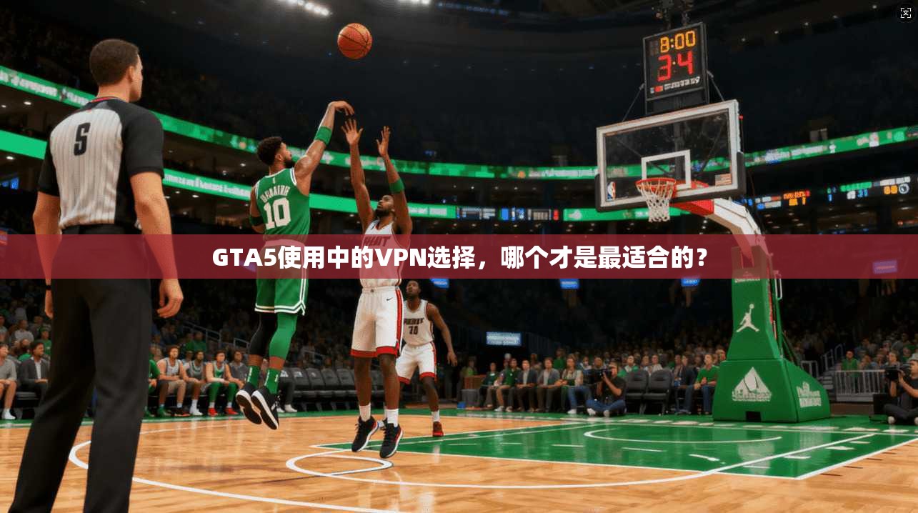 GTA5使用中的VPN选择，哪个才是最适合的？
