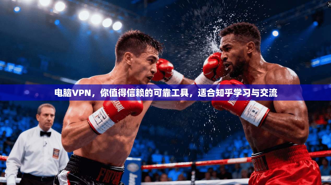 电脑VPN,你值得信赖的可靠工具,适合知乎学习与交流