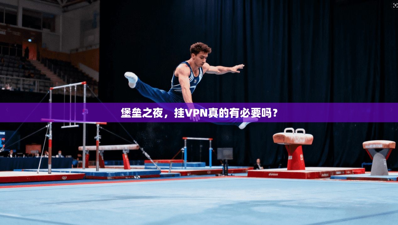 堡垒之夜，挂VPN真的有必要吗？