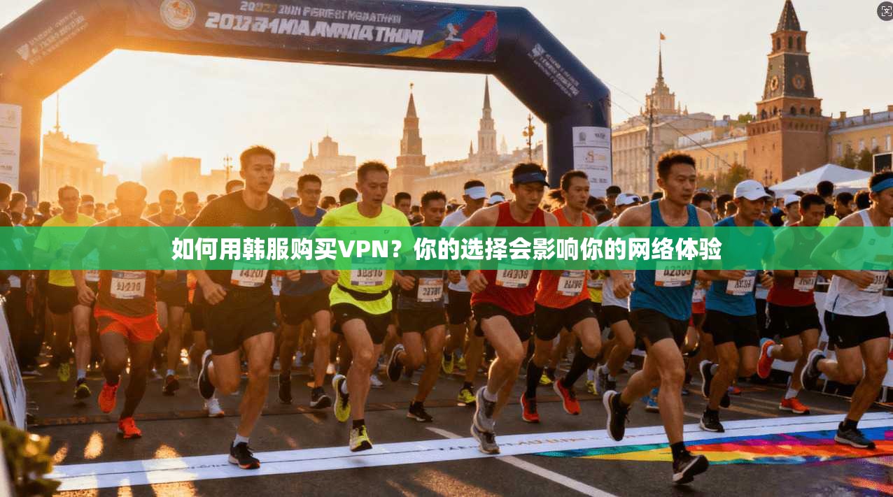 如何用韩服购买VPN?你的选择会影响你的网络体验