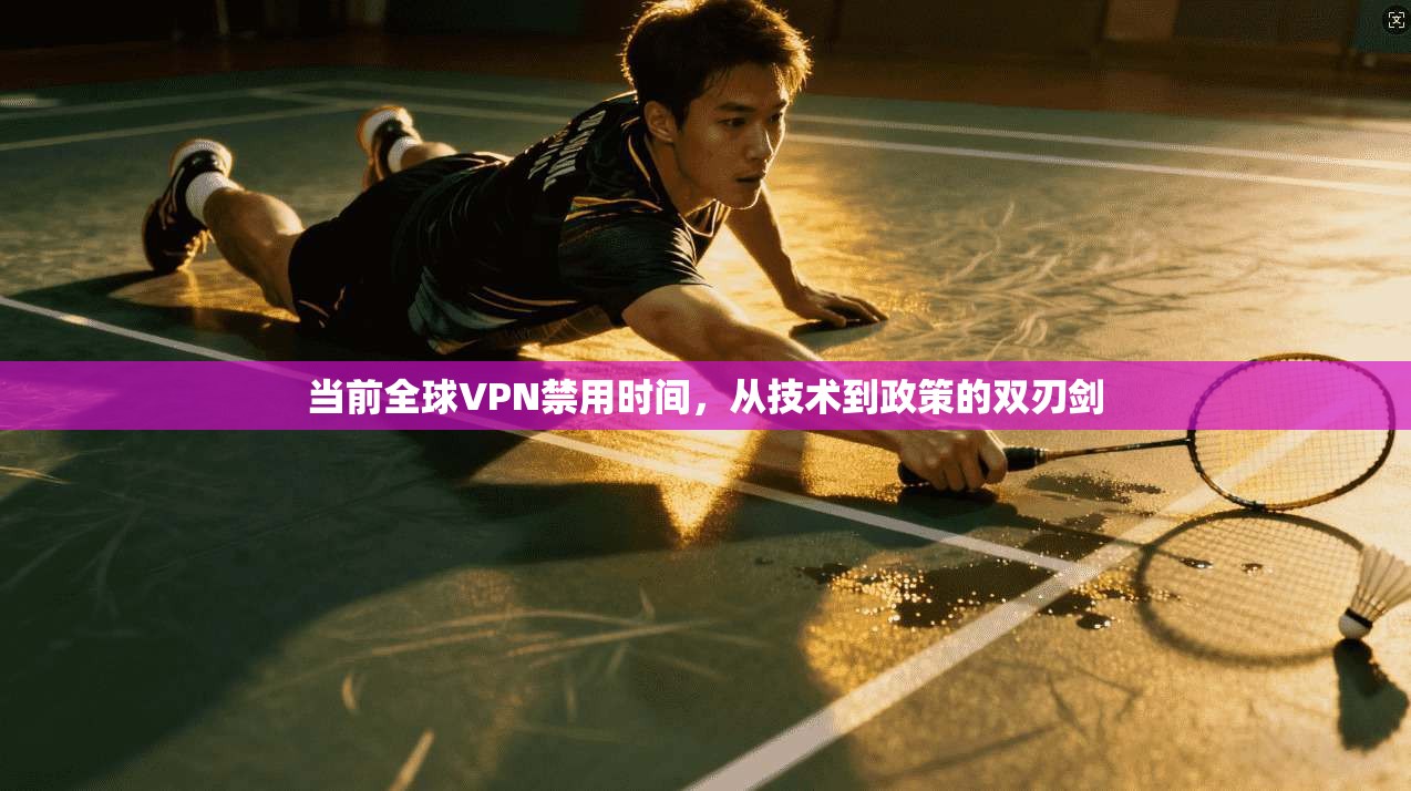 当前全球VPN禁用时间，从技术到政策的双刃剑