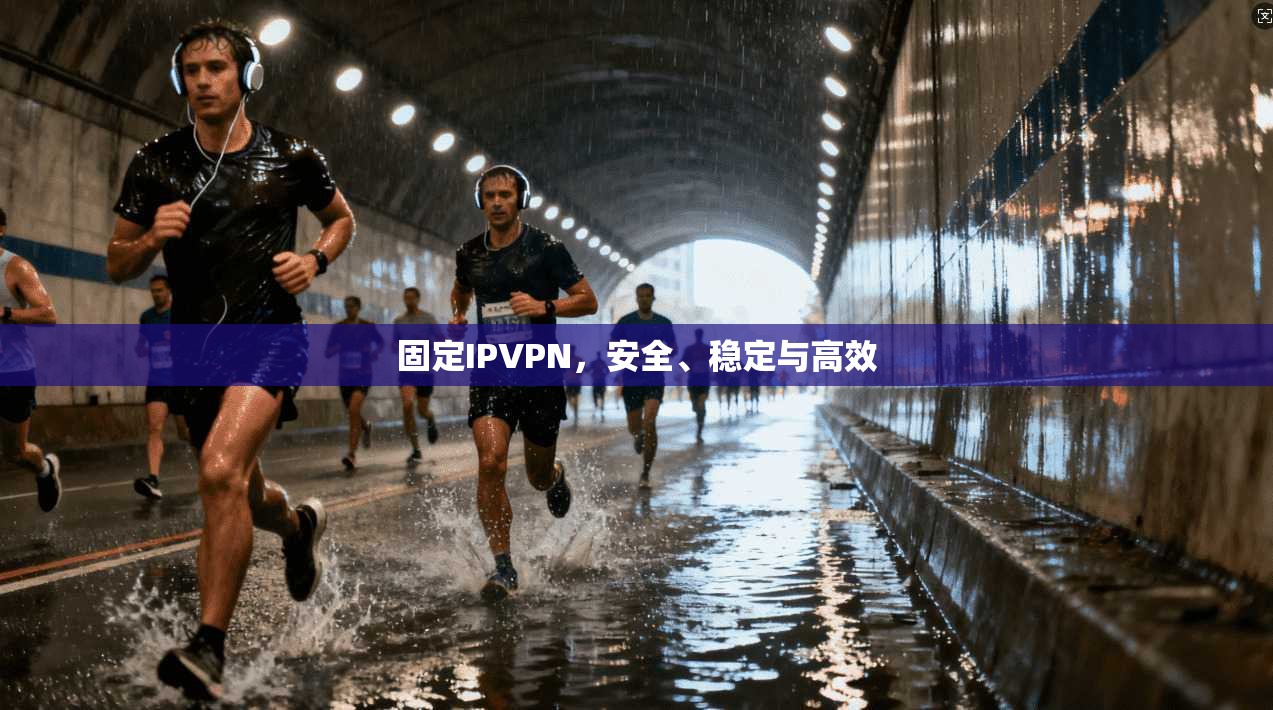 固定IPVPN,安全、稳定与高效