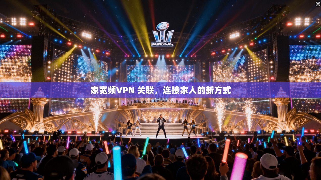 家宽频VPN 关联,连接家人的新方式