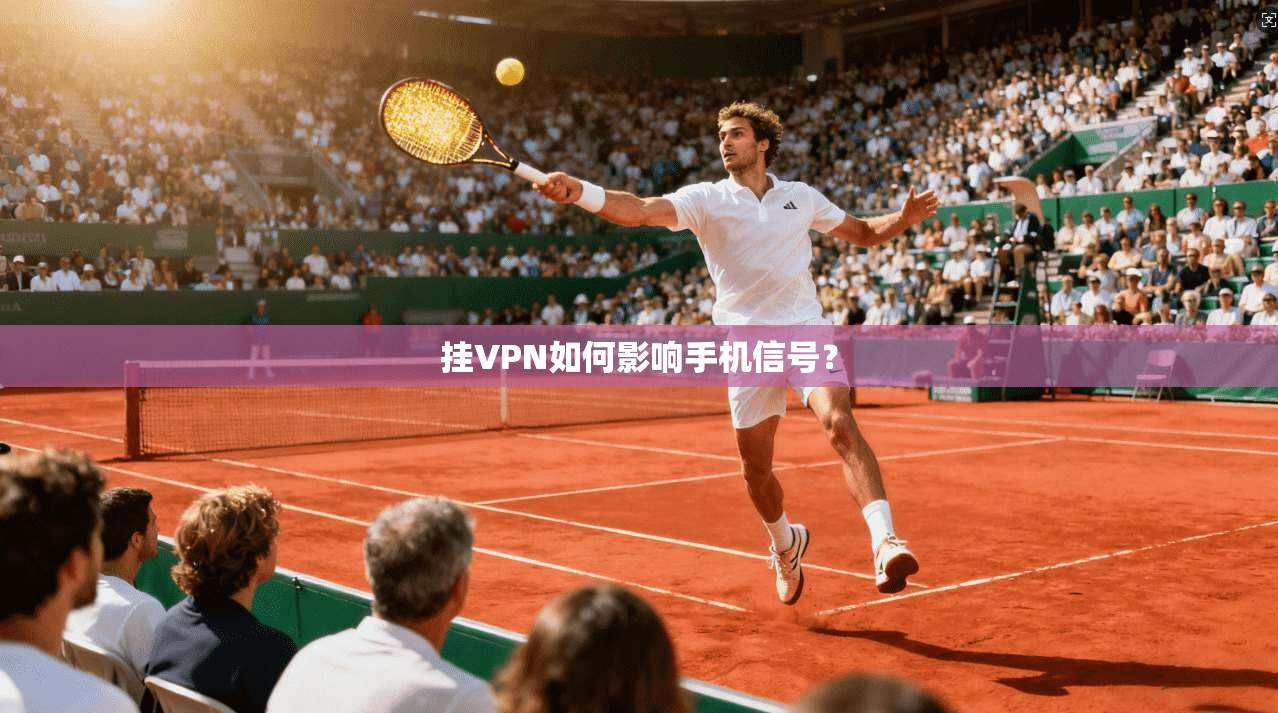 挂VPN如何影响手机信号?