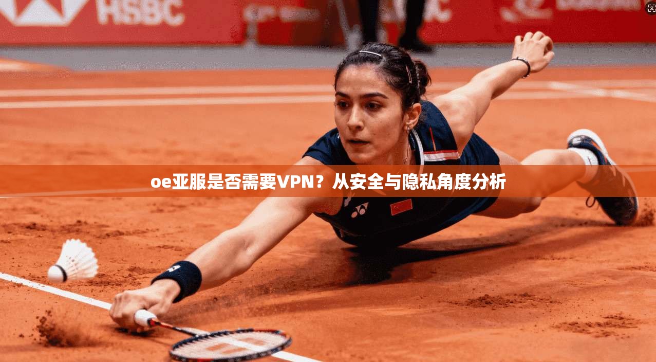 oe亚服是否需要VPN?从安全与隐私角度分析