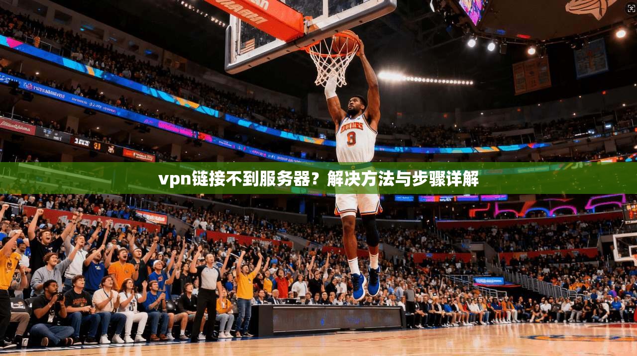 vpn链接不到服务器?解决方法与步骤详解