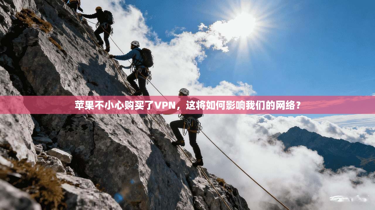 苹果不小心购买了VPN，这将如何影响我们的网络？