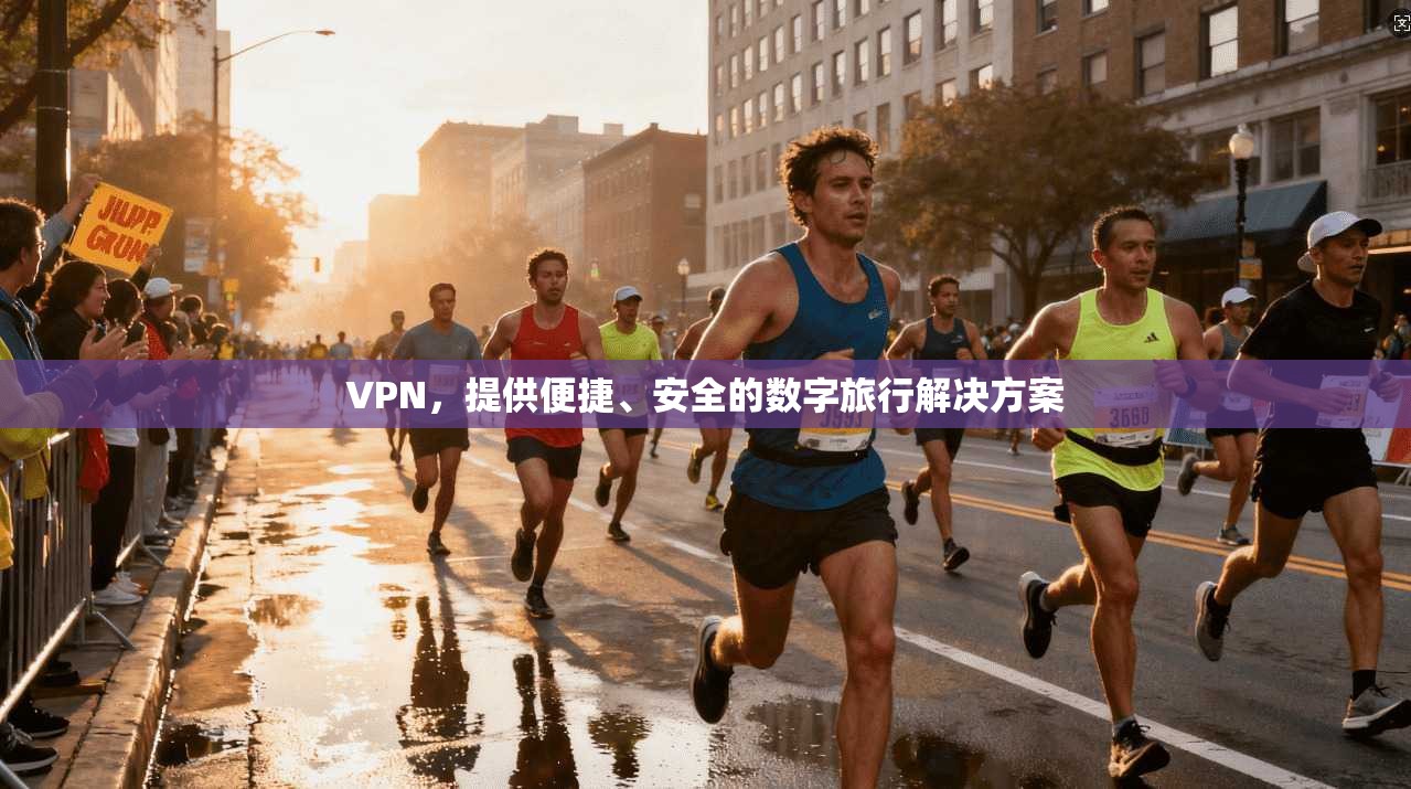VPN,提供便捷、安全的数字旅行解决方案