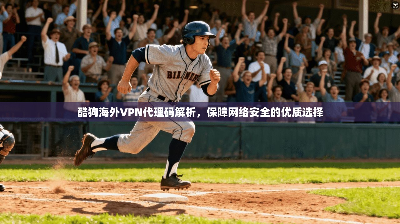 酷狗海外VPN代理码解析，保障网络安全的优质选择